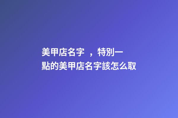 美甲店名字，特別一點的美甲店名字該怎么取-第1張-店鋪起名-玄機派